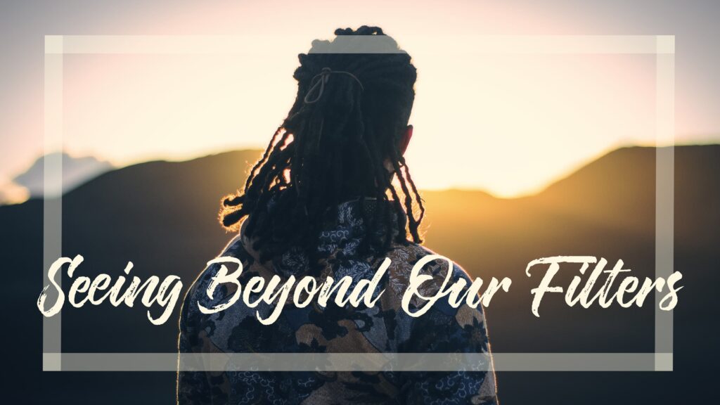 Seeing Beyond Our Filters